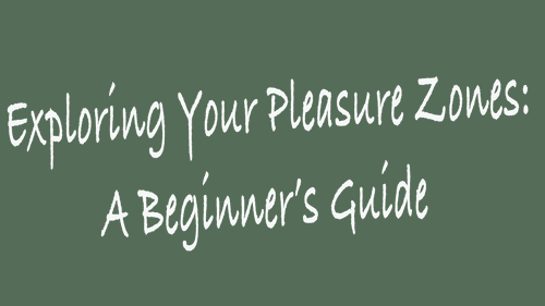 Exploring Your Pleasure Zones: A Beginner’s Guide to Self-Exploration * Understanding Your Body and Enhancing Self-Pleasure